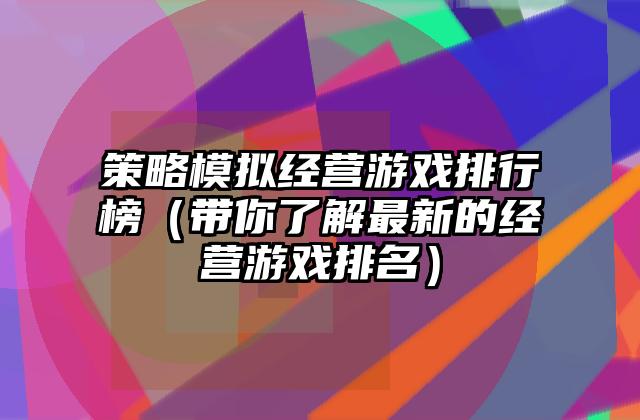 策略模拟经营游戏排行榜（带你了解最新的经营游戏排名）