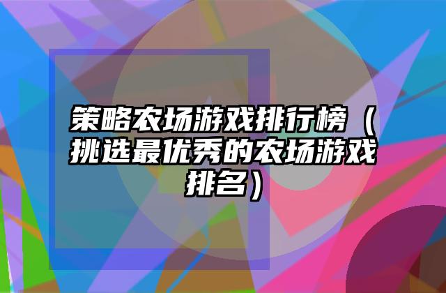 策略农场游戏排行榜（挑选最优秀的农场游戏排名）