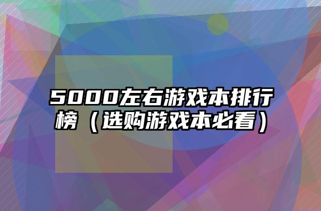5000左右游戏本排行榜（选购游戏本必看）