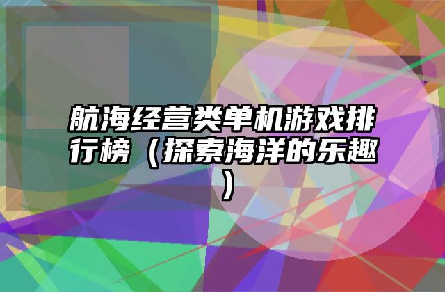 航海经营类单机游戏排行榜（探索海洋的乐趣）