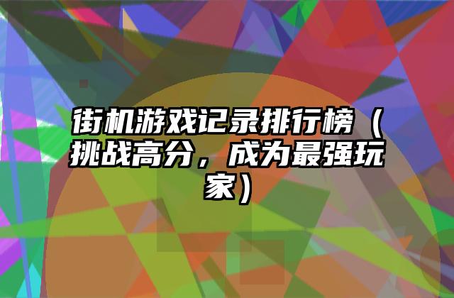 街机游戏记录排行榜（挑战高分，成为最强玩家）