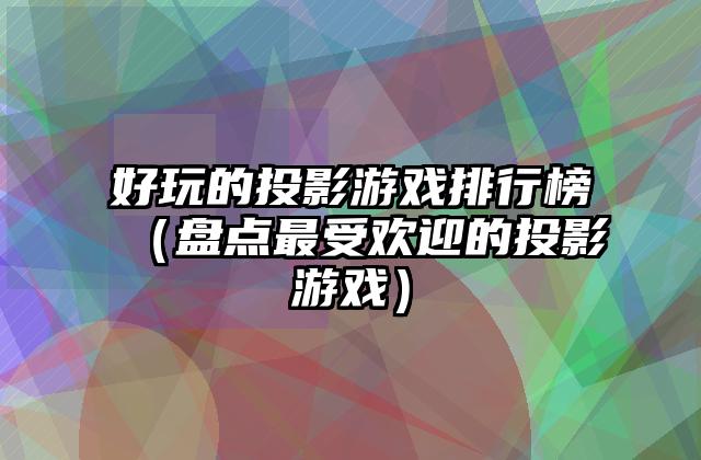 好玩的投影游戏排行榜（盘点最受欢迎的投影游戏）