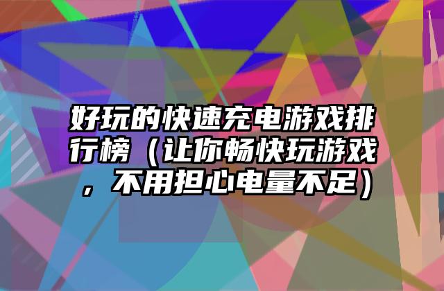 好玩的快速充电游戏排行榜（让你畅快玩游戏，不用担心电量不足）