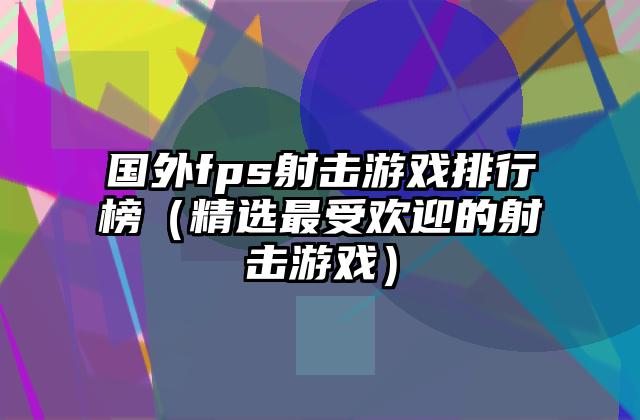 国外fps射击游戏排行榜（精选最受欢迎的射击游戏）