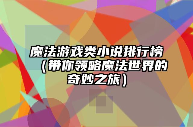魔法游戏类小说排行榜（带你领略魔法世界的奇妙之旅）
