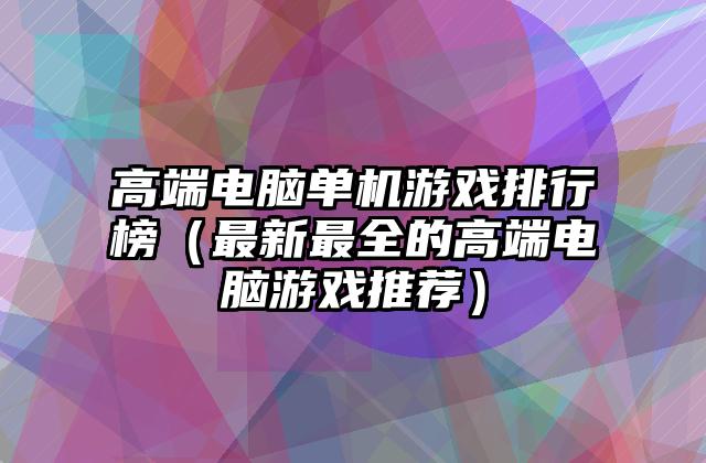 高端电脑单机游戏排行榜（最新最全的高端电脑游戏推荐）
