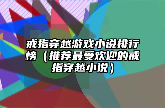 戒指穿越游戏小说排行榜（推荐最受欢迎的戒指穿越小说）