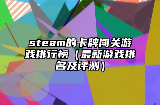 steam的卡牌闯关游戏排行榜（最新游戏排名及评测）