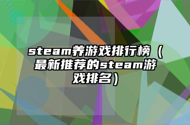 steam养游戏排行榜（最新推荐的steam游戏排名）