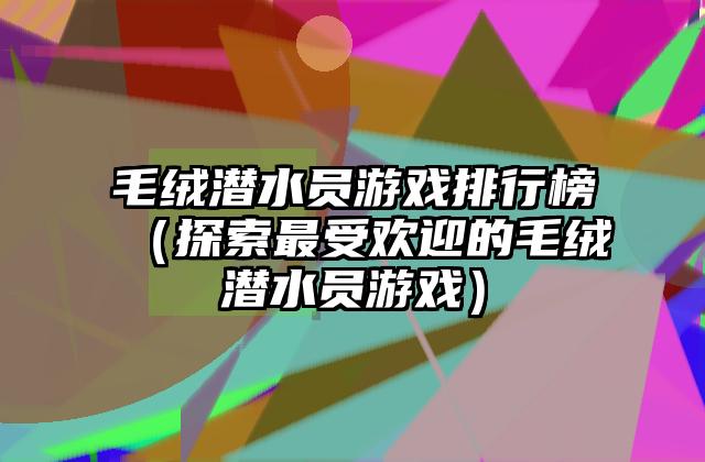 毛绒潜水员游戏排行榜（探索最受欢迎的毛绒潜水员游戏）