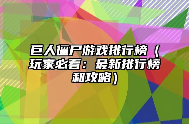 巨人僵尸游戏排行榜（玩家必看：最新排行榜和攻略）