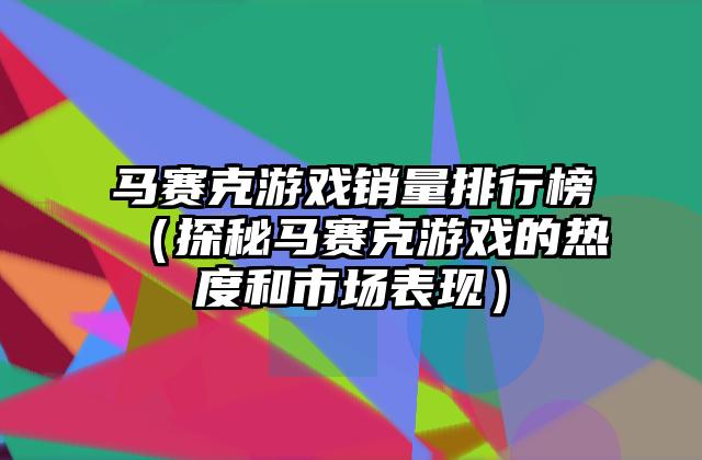 马赛克游戏销量排行榜（探秘马赛克游戏的热度和市场表现）