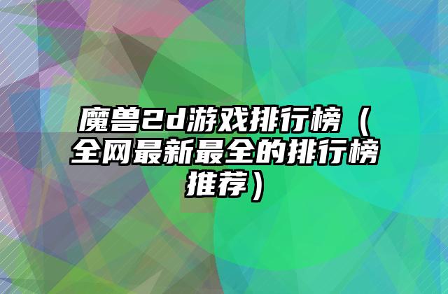 魔兽2d游戏排行榜（全网最新最全的排行榜推荐）