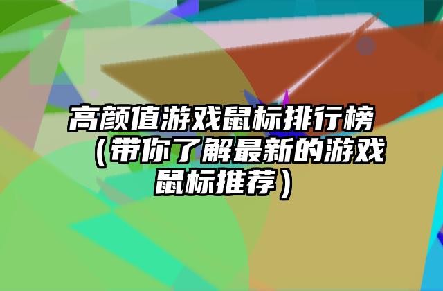 高颜值游戏鼠标排行榜（带你了解最新的游戏鼠标推荐）