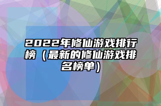 2022年修仙游戏排行榜（最新的修仙游戏排名榜单）