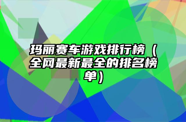 玛丽赛车游戏排行榜（全网最新最全的排名榜单）