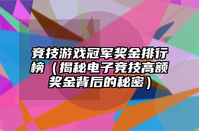竞技游戏冠军奖金排行榜（揭秘电子竞技高额奖金背后的秘密）