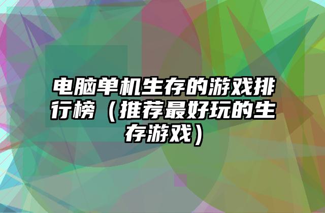 电脑单机生存的游戏排行榜（推荐最好玩的生存游戏）