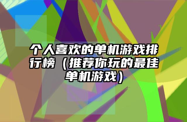 个人喜欢的单机游戏排行榜（推荐你玩的最佳单机游戏）