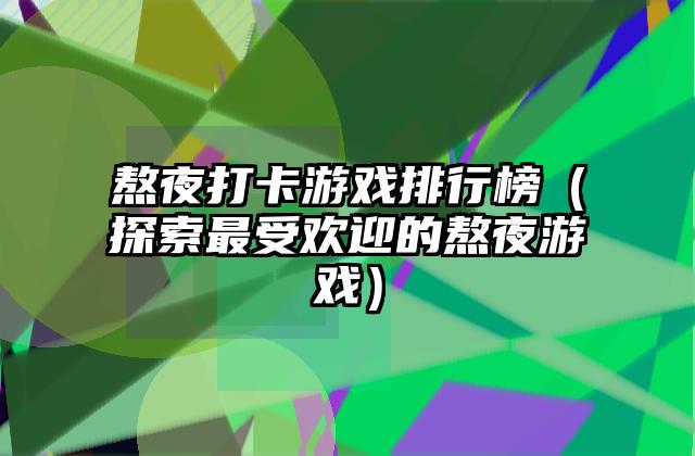 熬夜打卡游戏排行榜（探索最受欢迎的熬夜游戏）