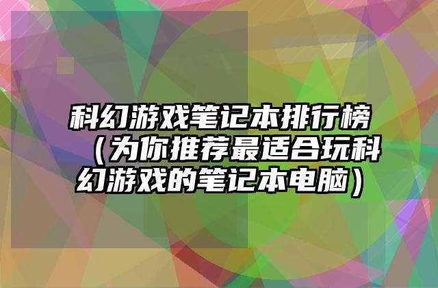 科幻游戏笔记本排行榜（为你推荐最适合玩科幻游戏的笔记本电脑）