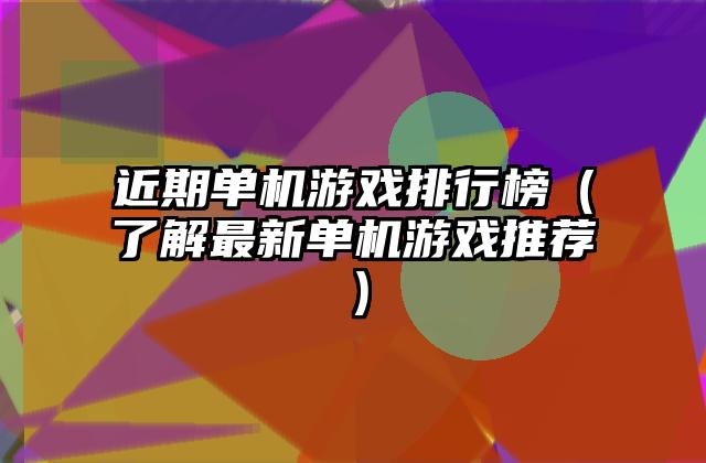 近期单机游戏排行榜（了解最新单机游戏推荐）