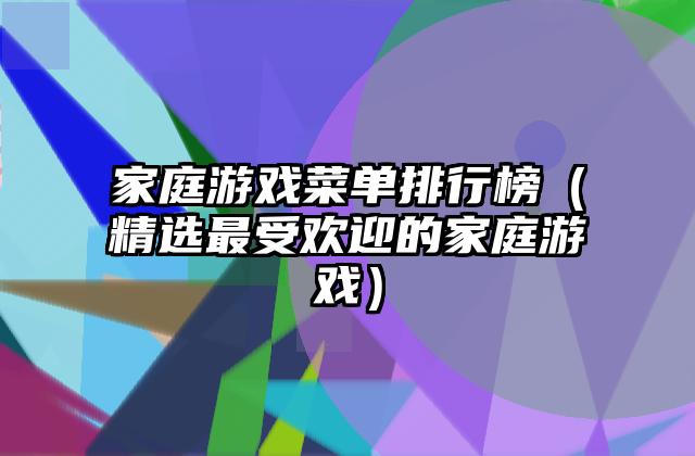 家庭游戏菜单排行榜（精选最受欢迎的家庭游戏）