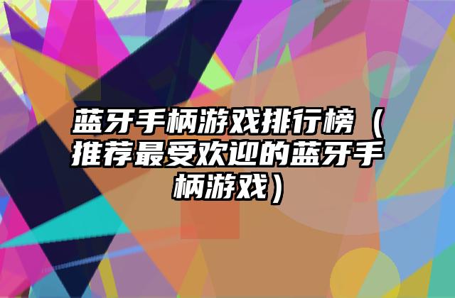 蓝牙手柄游戏排行榜（推荐最受欢迎的蓝牙手柄游戏）