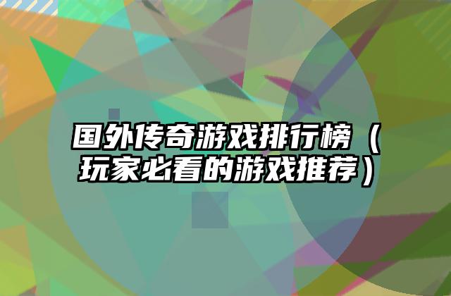 国外传奇游戏排行榜（玩家必看的游戏推荐）