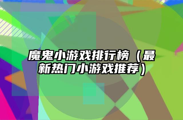魔鬼小游戏排行榜（最新热门小游戏推荐）
