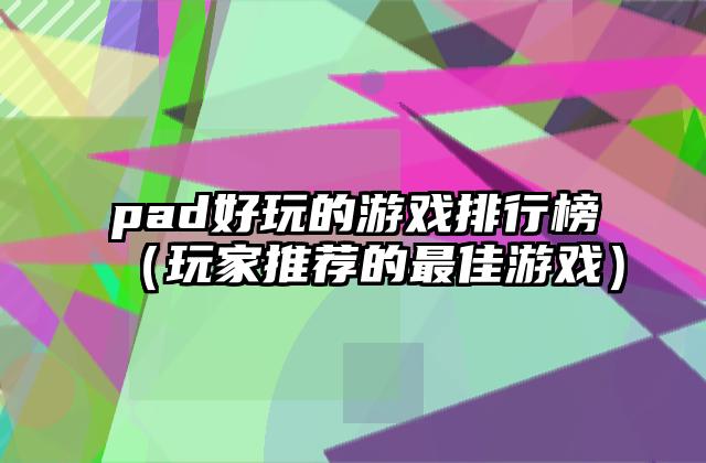 pad好玩的游戏排行榜（玩家推荐的最佳游戏）