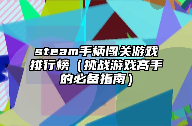 steam手柄闯关游戏排行榜（挑战游戏高手的必备指南）