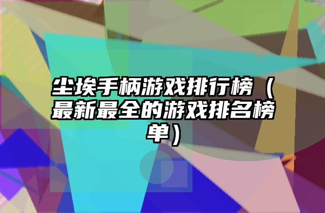 尘埃手柄游戏排行榜（最新最全的游戏排名榜单）