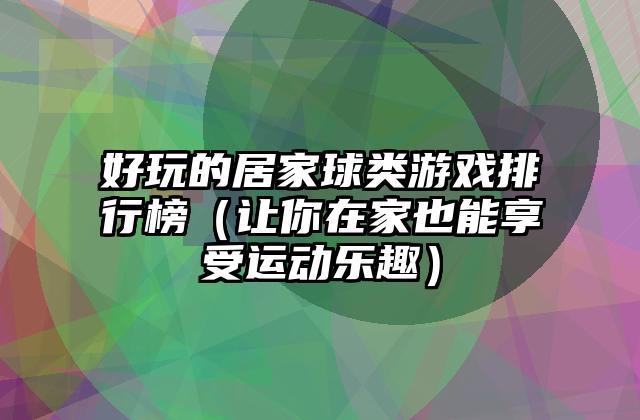 好玩的居家球类游戏排行榜（让你在家也能享受运动乐趣）