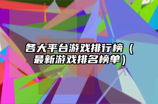 各大平台游戏排行榜（最新游戏排名榜单）