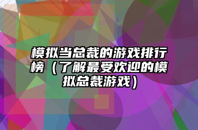 模拟当总裁的游戏排行榜（了解最受欢迎的模拟总裁游戏）