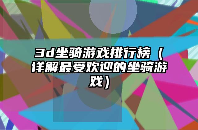 3d坐骑游戏排行榜（详解最受欢迎的坐骑游戏）