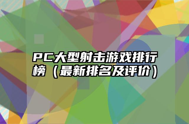 PC大型射击游戏排行榜（最新排名及评价）