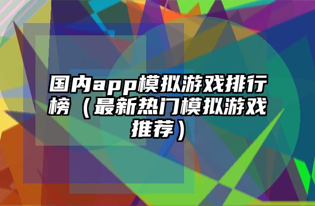 国内app模拟游戏排行榜（最新热门模拟游戏推荐）