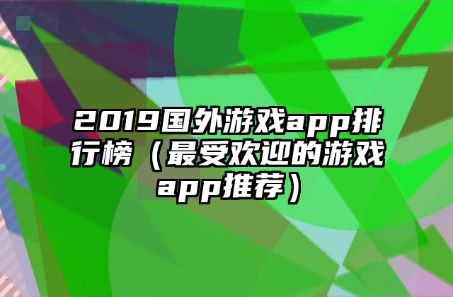 2019国外游戏app排行榜（最受欢迎的游戏app推荐）