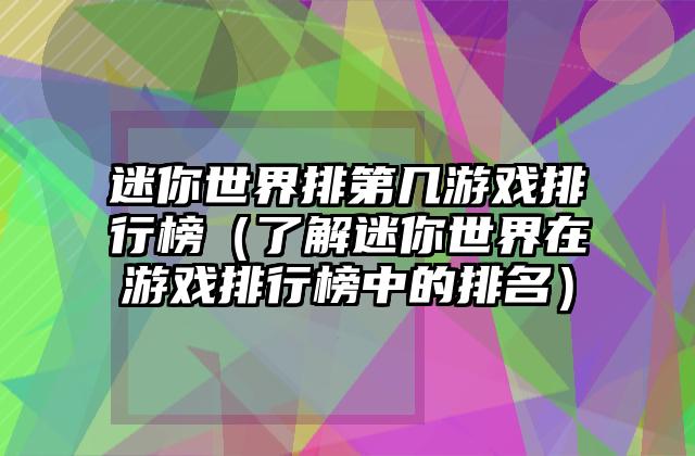 迷你世界排第几游戏排行榜（了解迷你世界在游戏排行榜中的排名）