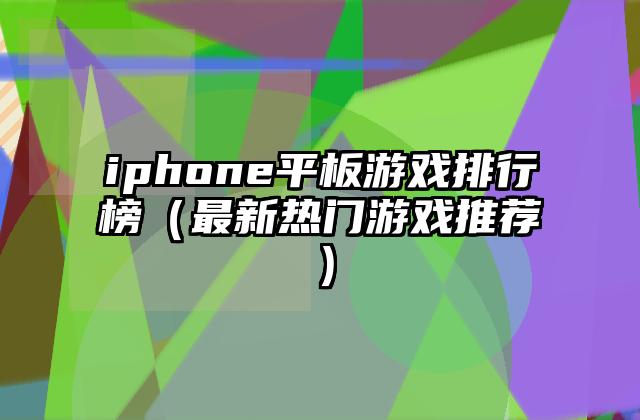 iphone平板游戏排行榜（最新热门游戏推荐）