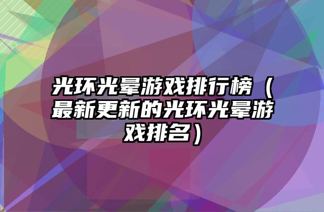 光环光晕游戏排行榜（最新更新的光环光晕游戏排名）