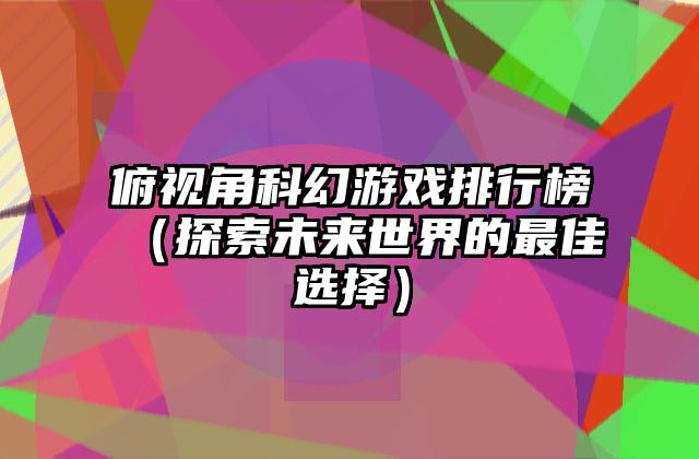 俯视角科幻游戏排行榜（探索未来世界的最佳选择）