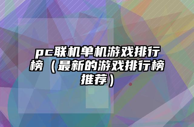 pc联机单机游戏排行榜（最新的游戏排行榜推荐）