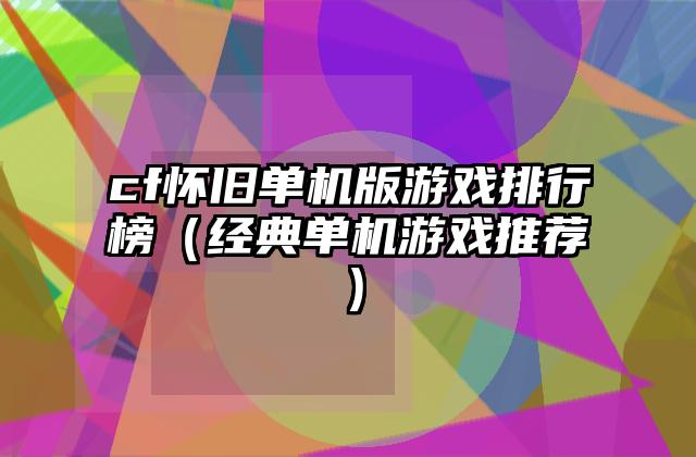 cf怀旧单机版游戏排行榜（经典单机游戏推荐）
