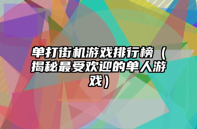 单打街机游戏排行榜（揭秘最受欢迎的单人游戏）