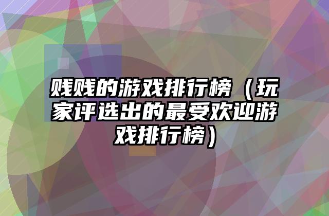 贱贱的游戏排行榜（玩家评选出的最受欢迎游戏排行榜）