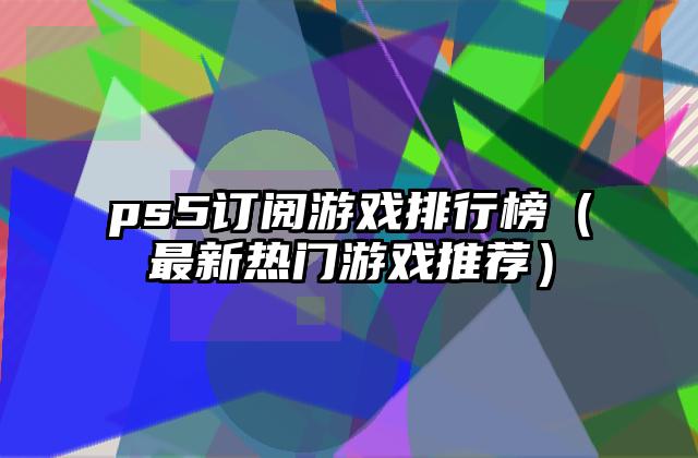 ps5订阅游戏排行榜（最新热门游戏推荐）