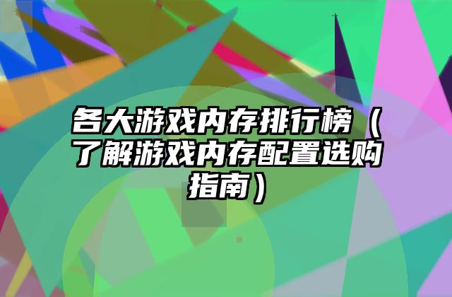 各大游戏内存排行榜（了解游戏内存配置选购指南）